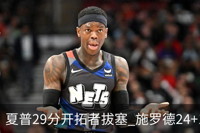 夏普29分开拓者拔塞 施罗德24+11猛龙大胜雄鹿